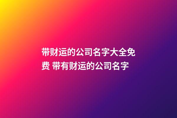 带财运的公司名字大全免费 带有财运的公司名字